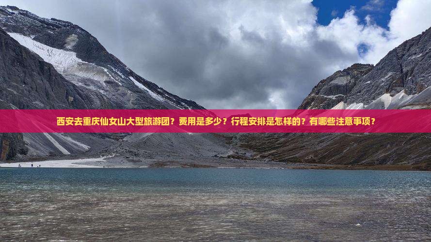 西安去重庆仙女山大型旅游团？费用是多少？行程安排是怎样的？有哪些注意事项？