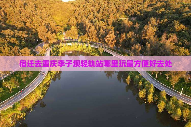 宿迁去重庆李子坝轻轨站哪里玩最方便好去处