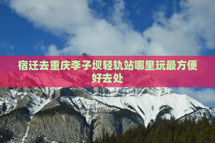 宿迁去重庆李子坝轻轨站哪里玩最方便好去处