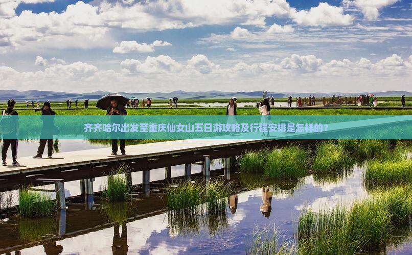 齐齐哈尔出发至重庆仙女山五日游攻略及行程安排是怎样的？