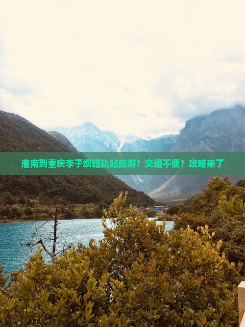 淮南到重庆李子坝轻轨站旅游？交通不便？攻略来了