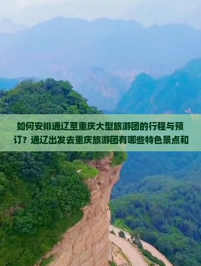 如何安排通辽至重庆大型旅游团的行程与预订？通辽出发去重庆旅游团有哪些特色景点和活动推荐？