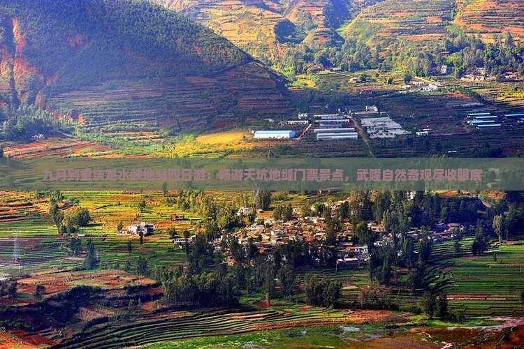 九月到重庆龙水峡地缝四日游：畅游天坑地缝门票景点，武隆自然奇观尽收眼底