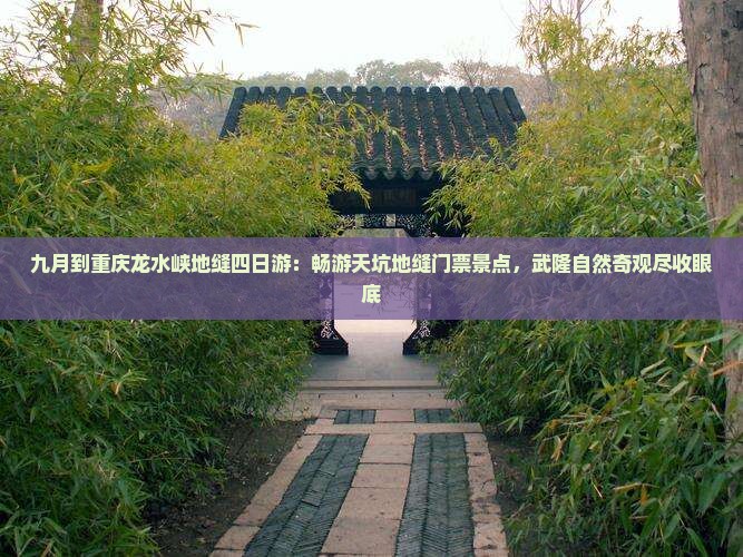 九月到重庆龙水峡地缝四日游：畅游天坑地缝门票景点，武隆自然奇观尽收眼底