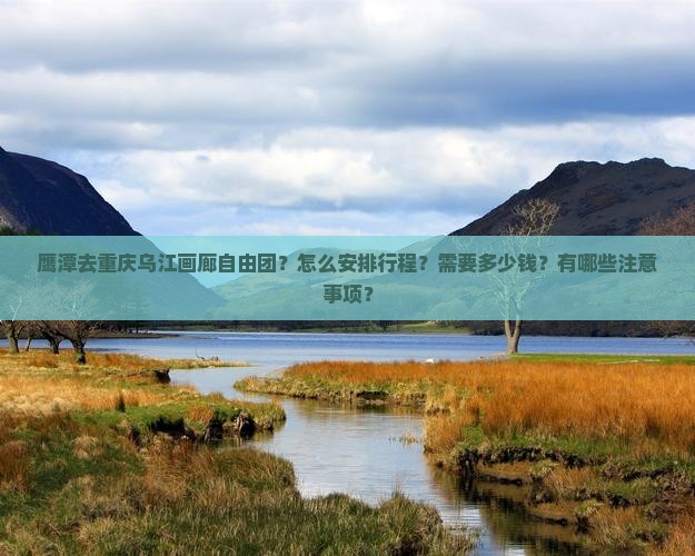 鹰潭去重庆乌江画廊自由团？怎么安排行程？需要多少钱？有哪些注意事项？