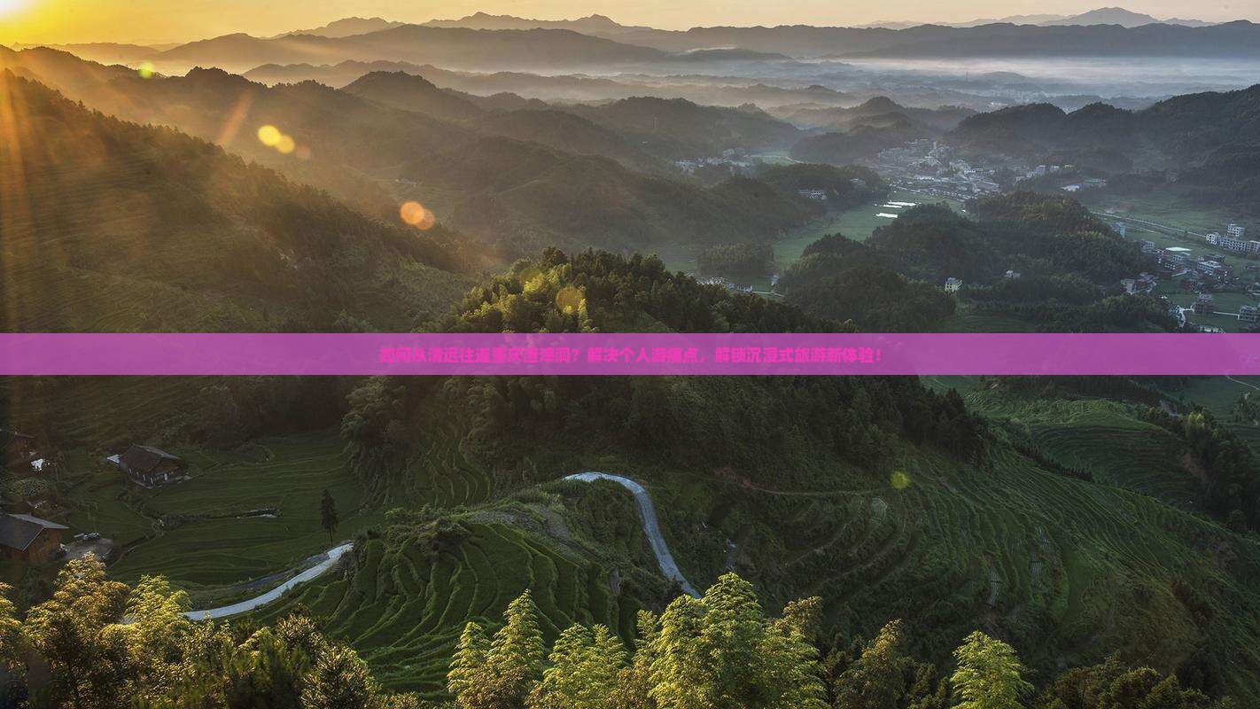 如何从清远往返重庆渣滓洞？解决个人游痛点，解锁沉浸式旅游新体验！