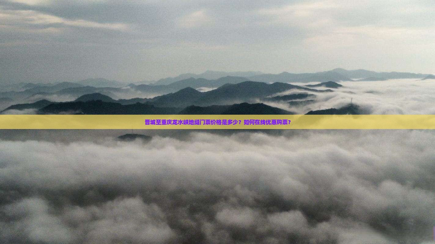 晋城至重庆龙水峡地缝门票价格是多少？如何在线优惠购票？