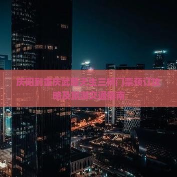 庆阳到重庆武隆天生三桥门票预订攻略及旅游交通指南