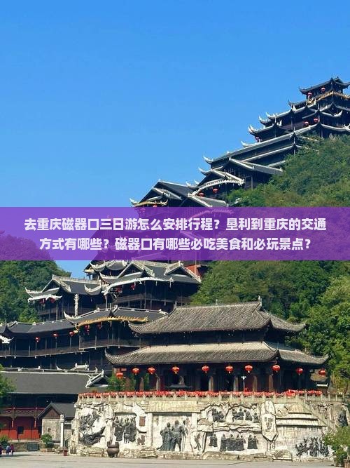 去重庆磁器口三日游怎么安排行程？垦利到重庆的交通方式有哪些？磁器口有哪些必吃美食和必玩景点？