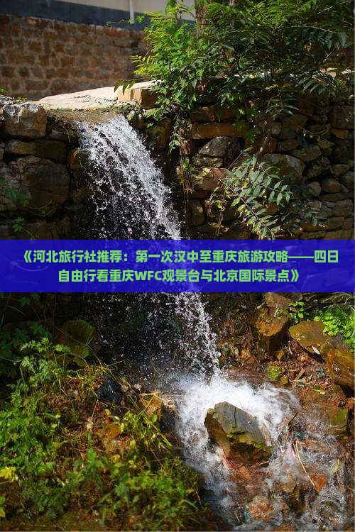 《河北旅行社推荐：第一次汉中至重庆旅游攻略——四日自由行看重庆WFC观景台与北京国际景点》