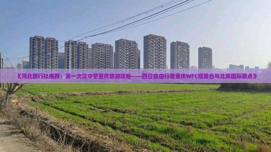 《河北旅行社推荐：第一次汉中至重庆旅游攻略——四日自由行看重庆WFC观景台与北京国际景点》