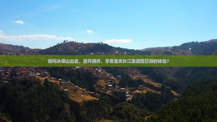 如何从保山出发，避开拥挤，享受重庆长江索道四日游的体验？