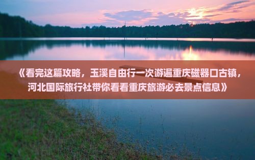 《看完这篇攻略，玉溪自由行一次游遍重庆磁器口古镇，河北国际旅行社带你看看重庆旅游必去景点信息》