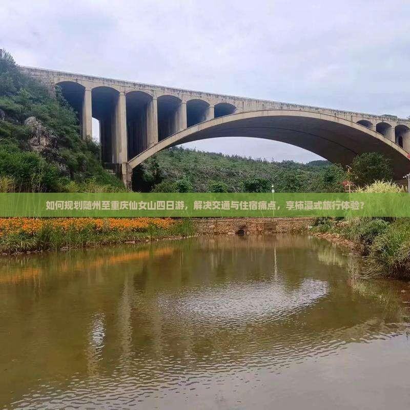 如何规划随州至重庆仙女山四日游，解决交通与住宿痛点，享柿浸式旅行体验？