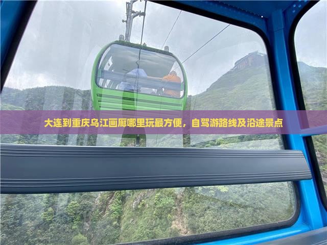 大连到重庆乌江画廊哪里玩最方便，自驾游路线及沿途景点