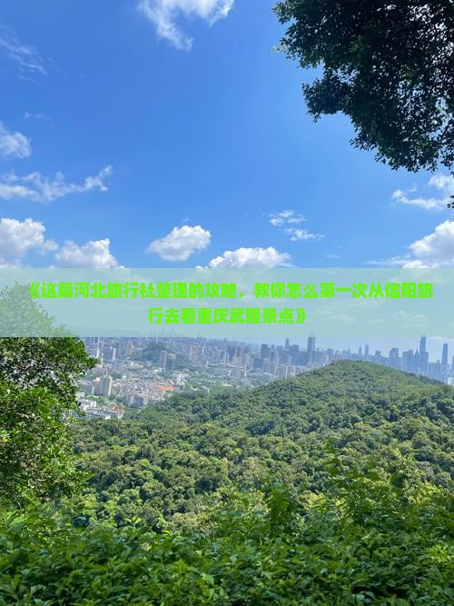 《这篇河北旅行社整理的攻略，教你怎么第一次从信阳旅行去看重庆武隆景点》
