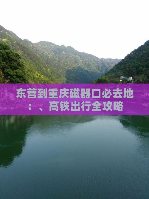 东营到重庆磁器口必去地：、高铁出行全攻略