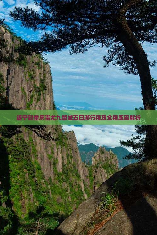 遂宁到重庆蚩尤九黎城五日游行程及全程距离解析
