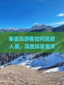 秦皇岛游客如何规避人潮，深度探索重庆渣滓洞红色旅游痛点？