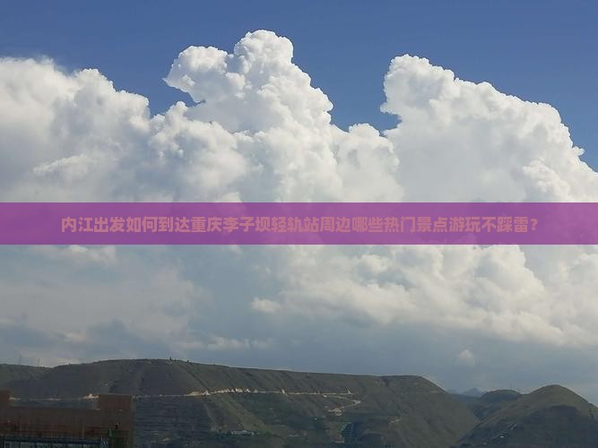 内江出发如何到达重庆李子坝轻轨站周边哪些热门景点游玩不踩雷？
