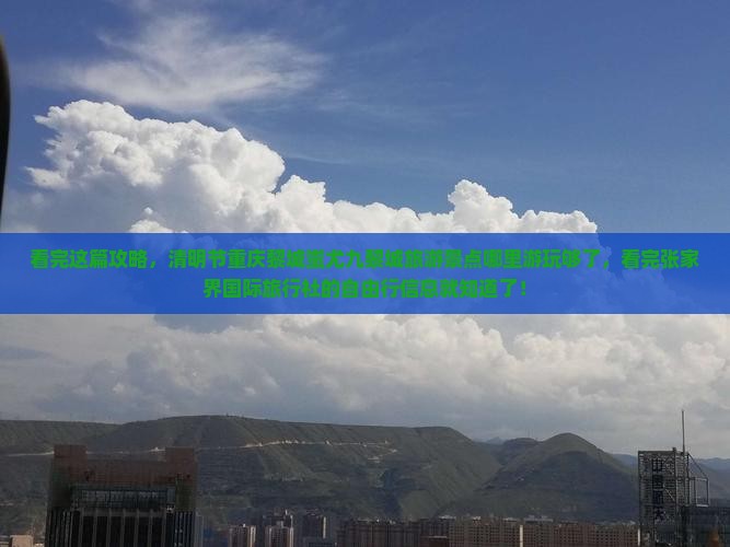 看完这篇攻略，清明节重庆黎城蚩尤九黎城旅游景点哪里游玩够了，看完张家界国际旅行社的自由行信息就知道了！