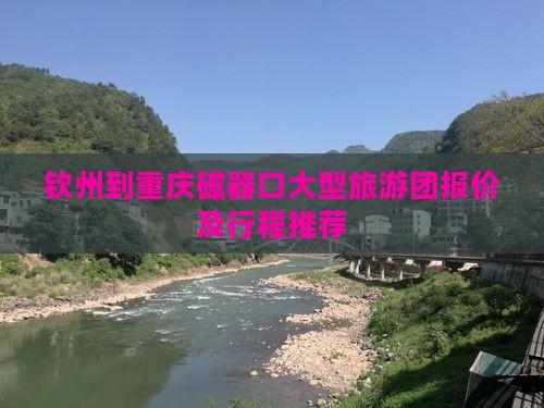 钦州到重庆磁器口大型旅游团报价及行程推荐