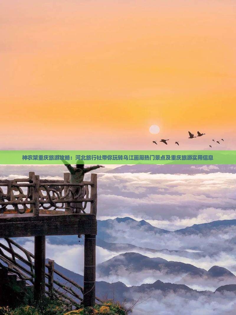 神农架重庆旅游攻略：河北旅行社带你玩转乌江画廊热门景点及重庆旅游实用信息