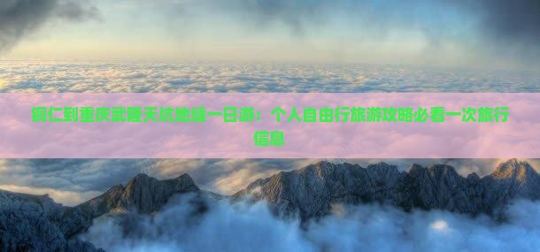 铜仁到重庆武隆天坑地缝一日游：个人自由行旅游攻略必看一次旅行信息