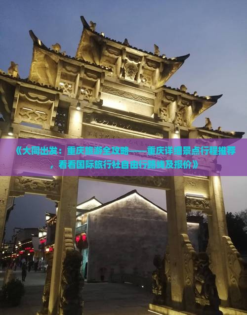《大同出发：重庆旅游全攻略——重庆详细景点行程推荐，看看国际旅行社自由行路线及报价》
