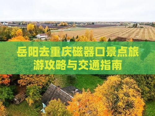 岳阳去重庆磁器口景点旅游攻略与交通指南