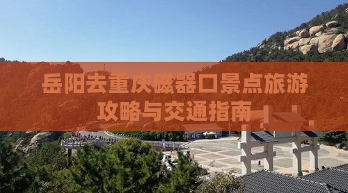 岳阳去重庆磁器口景点旅游攻略与交通指南