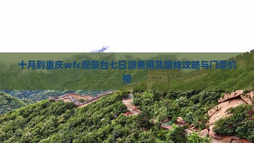 十月到重庆wfc观景台七日游费用及路线攻略与门票价格