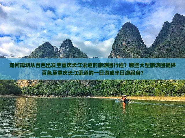 如何规划从百色出发至重庆长江索道的旅游团行程？哪些大型旅游团提供百色至重庆长江索道的一日游或半日游服务？