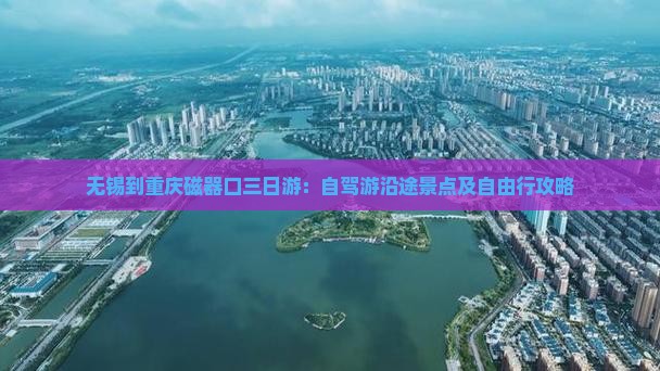 无锡到重庆磁器口三日游：自驾游沿途景点及自由行攻略