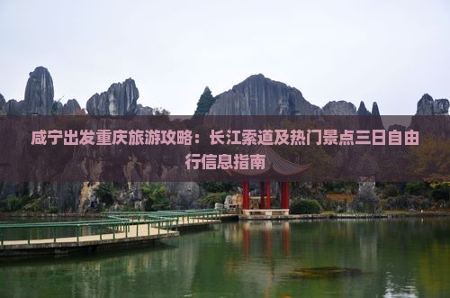咸宁出发重庆旅游攻略：长江索道及热门景点三日自由行信息指南