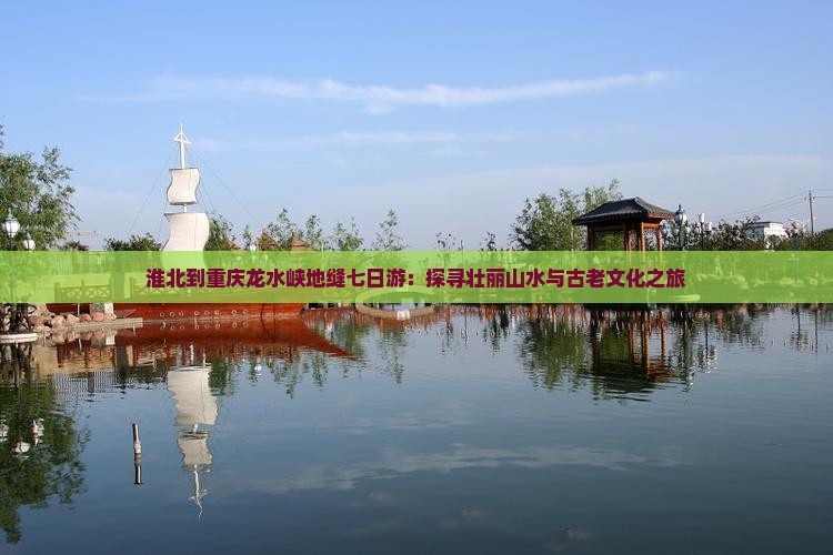 淮北到重庆龙水峡地缝七日游：探寻壮丽山水与古老文化之旅