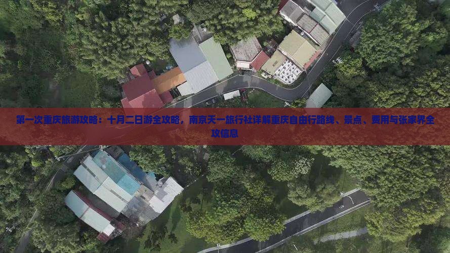 第一次重庆旅游攻略：十月二日游全攻略，南京天一旅行社详解重庆自由行路线、景点、费用与张家界全攻信息