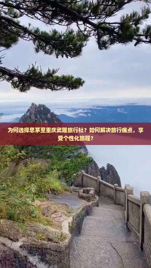 为何选择思茅至重庆武隆旅行社？如何解决旅行痛点，享受个性化旅程？