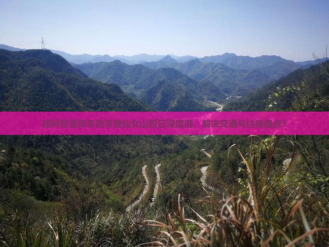 如何在重庆本地享受仙女山四日深度游，解决交通与住宿痛点？