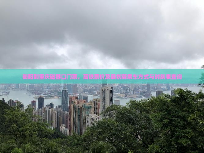 衡阳到重庆磁器口门票，高铁票价及最划算乘车方式与时刻表查询