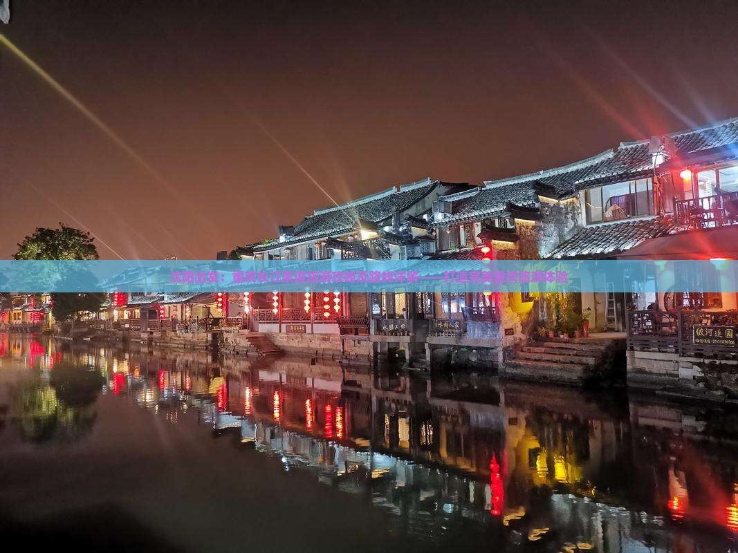 沈阳出发：重庆长江索道旅游攻略及路线详解——打造完美重庆旅游体验