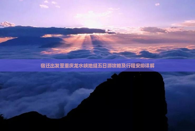 宿迁出发至重庆龙水峡地缝五日游攻略及行程安排详解