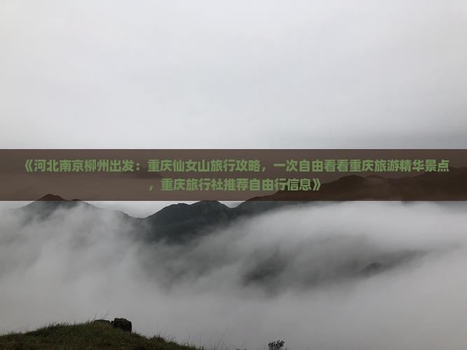 《河北南京柳州出发：重庆仙女山旅行攻略，一次自由看看重庆旅游精华景点，重庆旅行社推荐自由行信息》