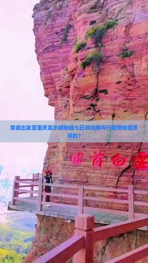 常德出发至重庆龙水峡地缝七日游攻略与行程安排是怎样的？