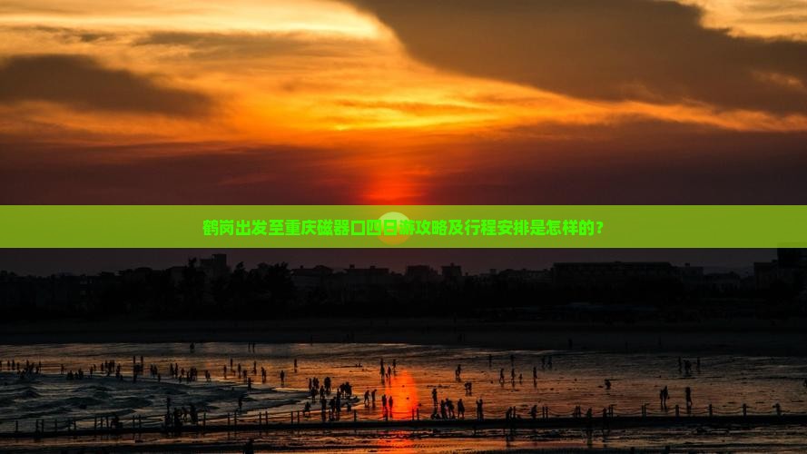 鹤岗出发至重庆磁器口四日游攻略及行程安排是怎样的？