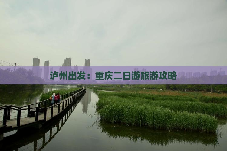 泸州出发：重庆二日游旅游攻略