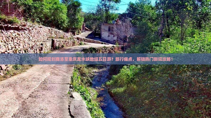 如何规划商洛至重庆龙水峡地缝五日游？旅行痛点，解锁热门新词攻略！