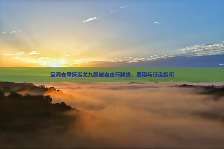 宝鸡去重庆蚩尤九黎城自由行路线、费用与行走指南