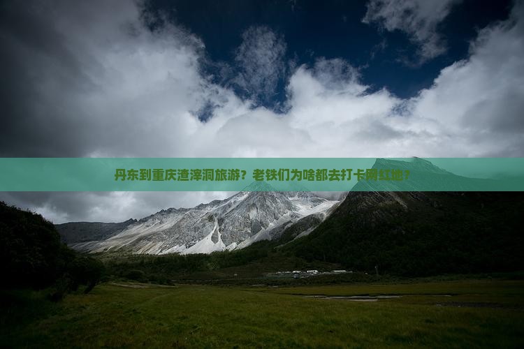 丹东到重庆渣滓洞旅游？老铁们为啥都去打卡网红地？