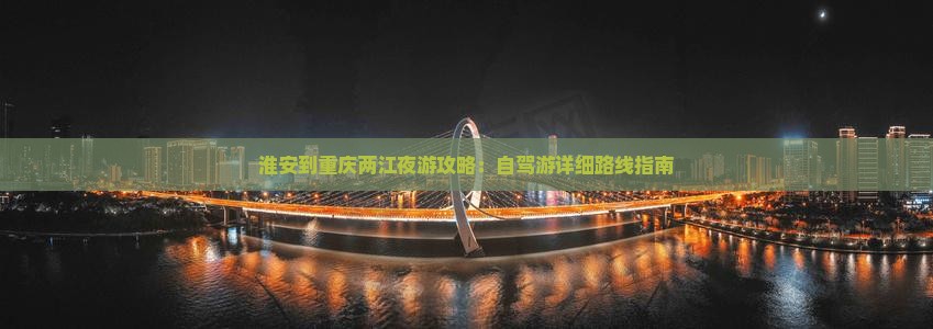 淮安到重庆两江夜游攻略：自驾游详细路线指南